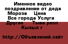 Именное видео-поздравление от деда Мороза  › Цена ­ 70 - Все города Услуги » Другие   . Тыва респ.,Кызыл г.